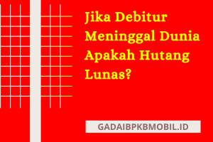 Jika Debitur Meninggal Dunia Apakah Hutang Lunas?