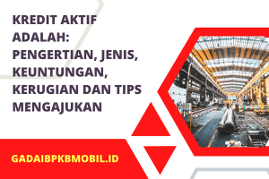 Kredit Aktif Adalah: Pengertian, Jenis, Manfaat & Tips Mengajukan